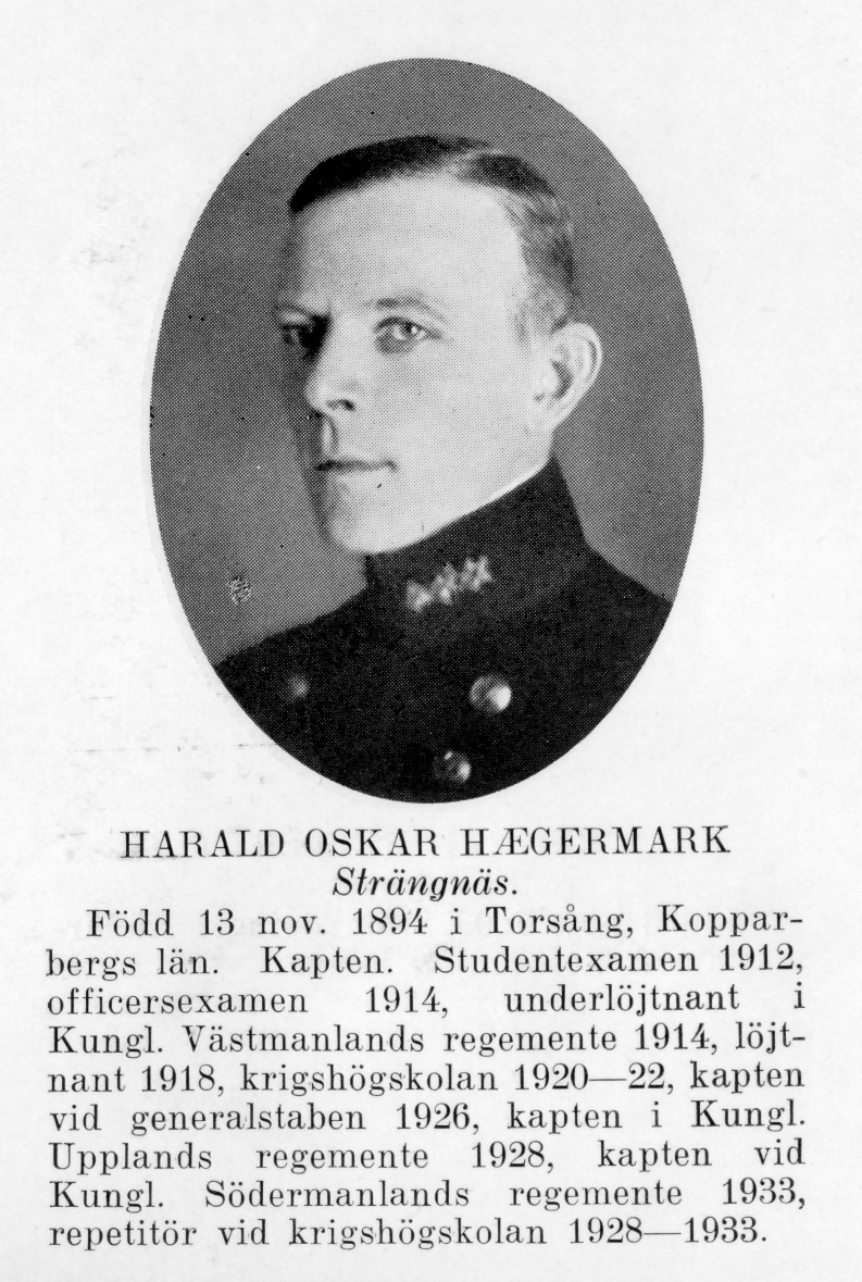 Strängnäs 1934

Kapten Harald Oskar Haegermark
Född: 1894-11-13 Torsång, Kopparbergs län
Död: 1965-03-20 Strängnäs