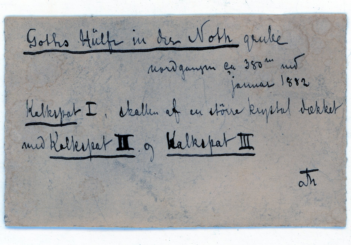 Bergskolens samling

Etikett:

Gottes Hülfe in der Noth grube
nordgangen ca 380 m ned
januar 1882
Kalkspat I, skallen af en større krystal dækket 
med Kalkspat II og Kalkspat III
Th