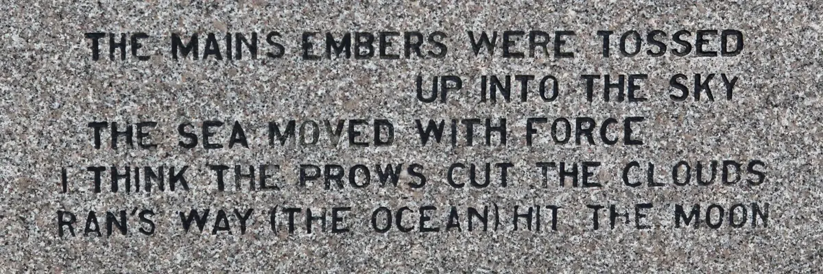 Tekst frå monumentet på engelsk: 
The main's ember were tossed up into the sky
The sea moved with force
I think the prows cut the clouds
Ran's way (the ocean) hit the moon